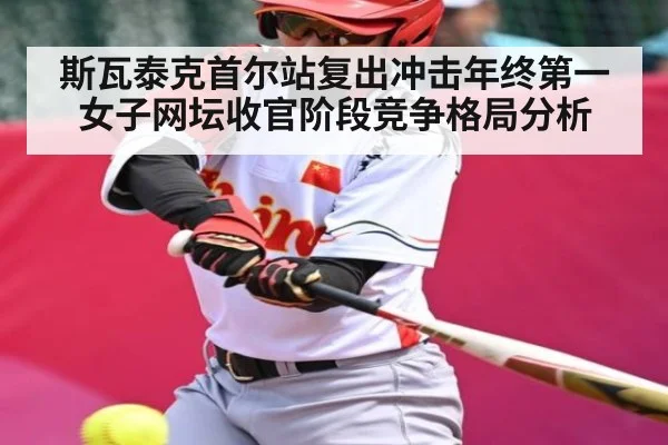 斯瓦泰克首尔站复出冲击年终第一 女子网坛收官阶段竞争格局分析（kaiyun）