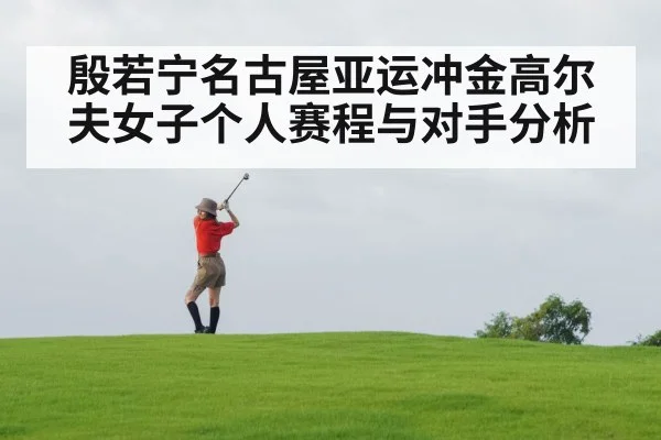 殷若宁名古屋亚运冲金高尔夫女子个人赛程与对手分析（kaiyun）