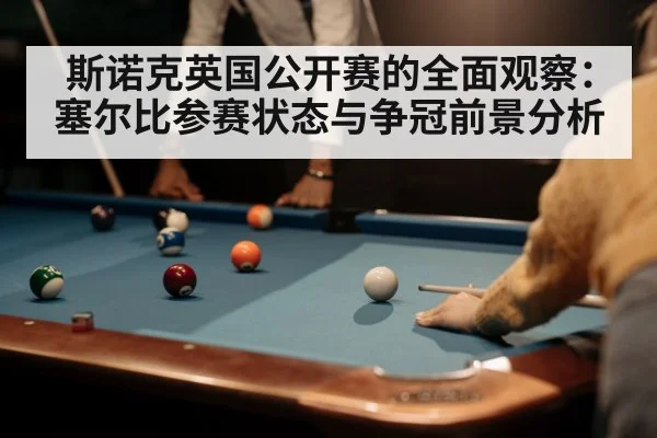 斯诺克英国公开赛的全面观察：塞尔比参赛状态与争冠前景分析（kaiyun）