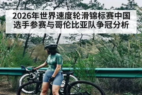 2026年世界速度轮滑锦标赛中国选手参赛与哥伦比亚队争冠分析