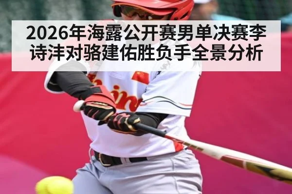 2026年海露公开赛男单决赛李诗沣对骆建佑胜负手全景分析